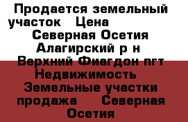 Продается земельный участок › Цена ­ 7 740 000 - Северная Осетия, Алагирский р-н, Верхний Фиагдон пгт Недвижимость » Земельные участки продажа   . Северная Осетия